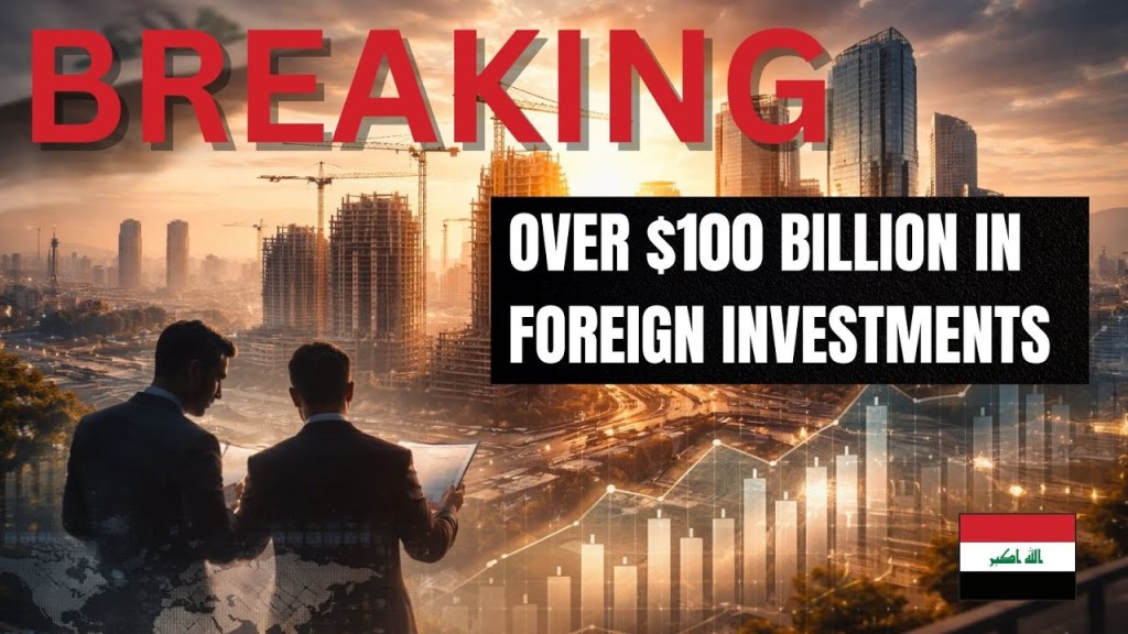 BREAKING GOOD NEWS: Iraq Foreign Investments $100B in Three Years